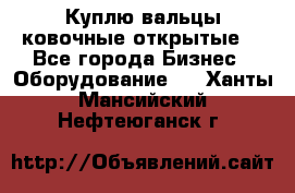 Куплю вальцы ковочные открытые  - Все города Бизнес » Оборудование   . Ханты-Мансийский,Нефтеюганск г.